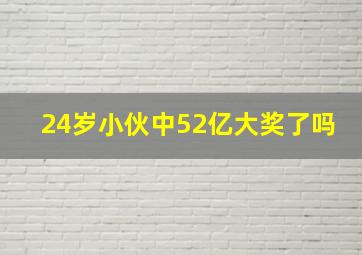 24岁小伙中52亿大奖了吗