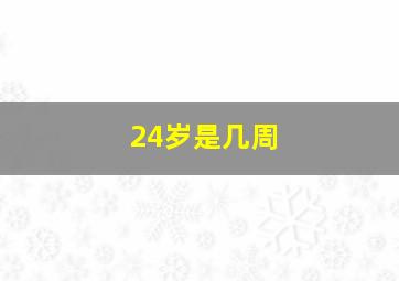 24岁是几周