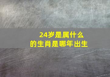 24岁是属什么的生肖是哪年出生