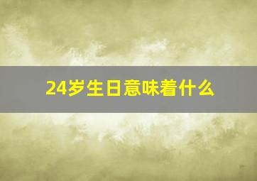 24岁生日意味着什么