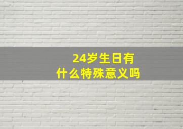 24岁生日有什么特殊意义吗