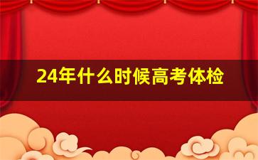 24年什么时候高考体检