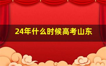 24年什么时候高考山东