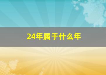 24年属于什么年