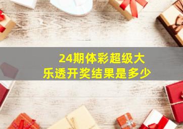 24期体彩超级大乐透开奖结果是多少