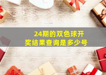 24期的双色球开奖结果查询是多少号