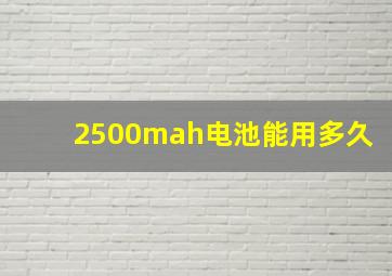 2500mah电池能用多久