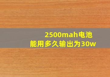 2500mah电池能用多久输出为30w