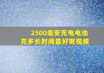 2500毫安充电电池充多长时间最好呢视频