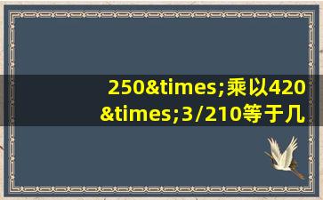 250×乘以420×3/210等于几