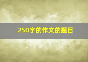 250字的作文的题目