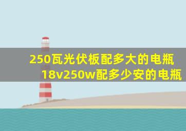 250瓦光伏板配多大的电瓶18v250w配多少安的电瓶