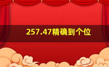 257.47精确到个位