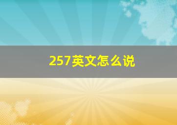 257英文怎么说