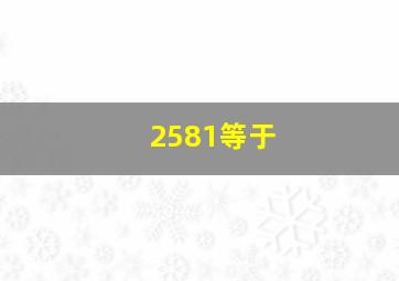 2581等于