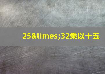 25×32乘以十五