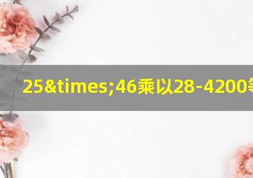 25×46乘以28-4200等于几