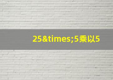 25×5乘以5