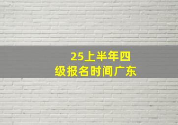 25上半年四级报名时间广东