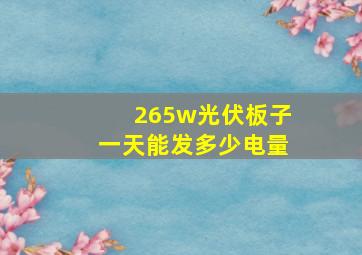 265w光伏板子一天能发多少电量