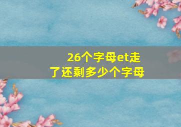 26个字母et走了还剩多少个字母