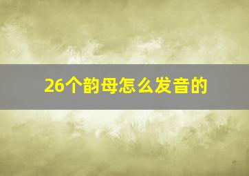 26个韵母怎么发音的