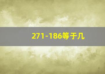 271-186等于几