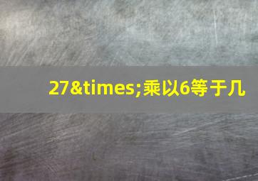 27×乘以6等于几