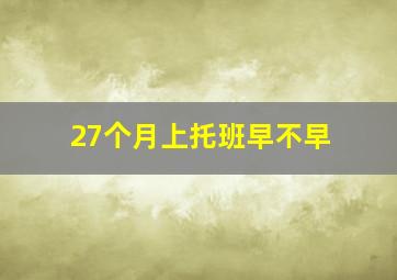 27个月上托班早不早