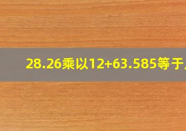 28.26乘以12+63.585等于几