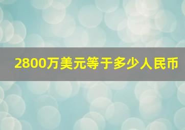 2800万美元等于多少人民币