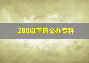 280以下的公办专科