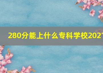 280分能上什么专科学校2021