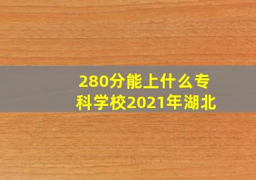 280分能上什么专科学校2021年湖北