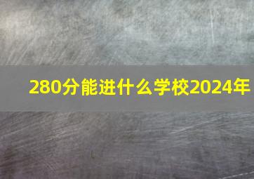 280分能进什么学校2024年