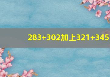 283+302加上321+345