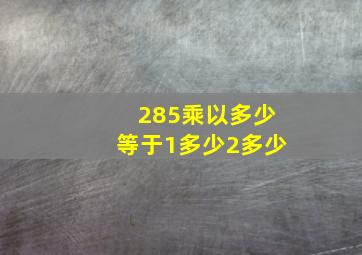 285乘以多少等于1多少2多少