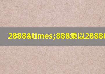 2888×888乘以28888等于几