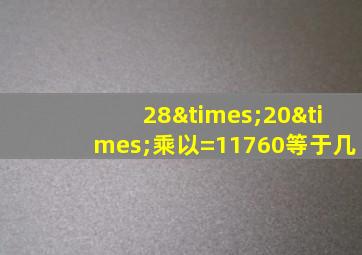 28×20×乘以=11760等于几