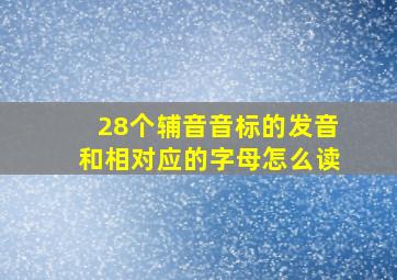 28个辅音音标的发音和相对应的字母怎么读