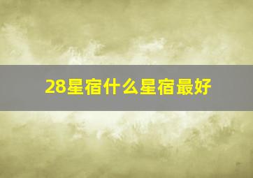 28星宿什么星宿最好