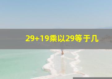 29+19乘以29等于几