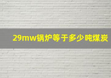 29mw锅炉等于多少吨煤炭