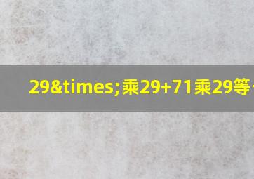 29×乘29+71乘29等于几