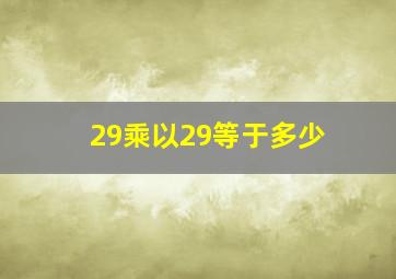 29乘以29等于多少