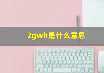 2gwh是什么意思