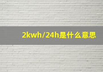 2kwh/24h是什么意思