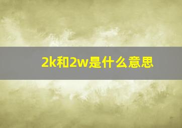 2k和2w是什么意思