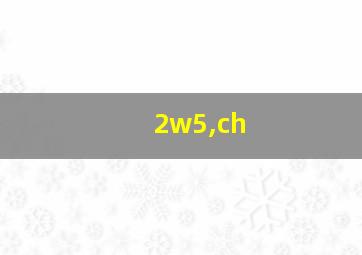 2w5,ch