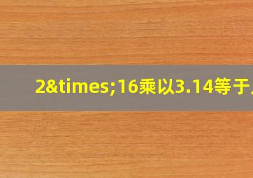 2×16乘以3.14等于几